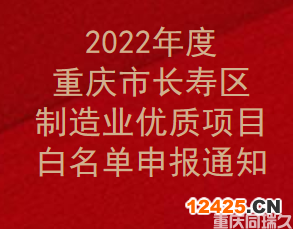 2022年度重慶市長壽區(qū)制造業(yè)優(yōu)質項目白名單申報通知(圖1)