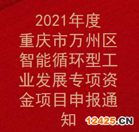 2021年度重慶市萬州區(qū)智能循環(huán)型工業(yè)發(fā)展專項資金項目申報通知(圖1)