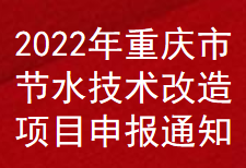 2022年重慶市節(jié)水技術(shù)改造項目補(bǔ)助申報通知(圖1)