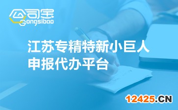 江蘇專精特新小巨人申報代辦平臺