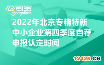 2022年北京專精特新中小企業(yè)第四季度自薦申報(bào)認(rèn)定時(shí)間