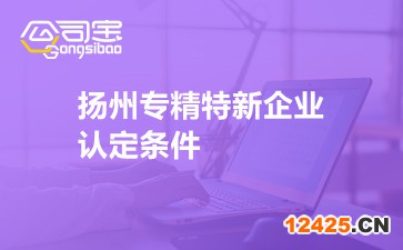 揚(yáng)州專(zhuān)精特新企業(yè)認(rèn)定條件