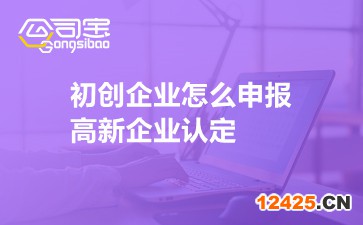 初創(chuàng)企業(yè)怎么申報高新企業(yè)認(rèn)定