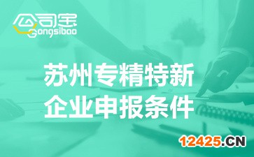蘇州專精特新企業(yè)申報條件(專精特新企業(yè)申報材料)
