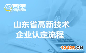 2022年山東省高新技術(shù)企業(yè)認定流程(看完讀懂高企申報程序)