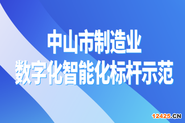 2022年中山市制造業(yè)企業(yè)數(shù)字化智能化標桿示范認定的通知