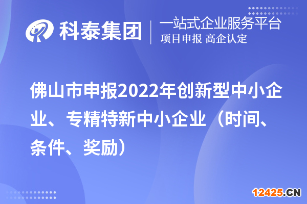 佛山市申報(bào)2022年創(chuàng)新型中小企業(yè)、專精特新中小企業(yè)（時間、條件、獎勵）