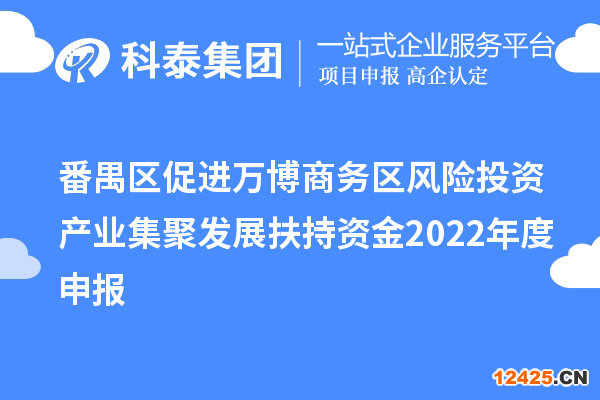 番禺區(qū)促進(jìn)萬博商務(wù)區(qū)風(fēng)險(xiǎn)投資產(chǎn)業(yè)集聚發(fā)展扶持資金2022年度申報(bào)