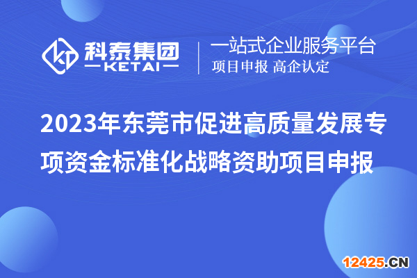 2023年?yáng)|莞市促進(jìn)高質(zhì)量發(fā)展專項(xiàng)資金標(biāo)準(zhǔn)化戰(zhàn)略資助項(xiàng)目申報(bào)