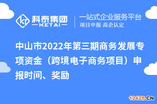 中山市2022年第三期商務(wù)發(fā)展專(zhuān)項(xiàng)資金（跨境電子商務(wù)項(xiàng)目）申報(bào)時(shí)間、獎(jiǎng)勵(lì)