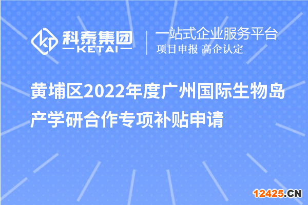 黃埔區(qū)2022年度廣州國際生物島產學研合作專項補貼申請