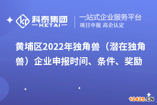 黃埔區(qū)2022年獨(dú)角獸（潛在獨(dú)角獸）企業(yè)申報(bào)時(shí)間、條件、獎(jiǎng)勵(lì)
