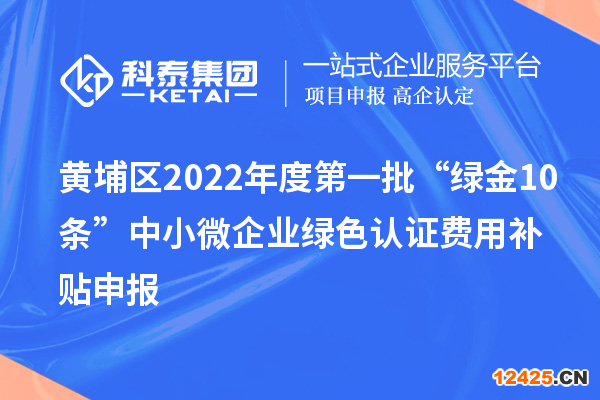 黃埔區(qū)2022年度第一批“綠金10條”中小微企業(yè)綠色認證費用補貼申報