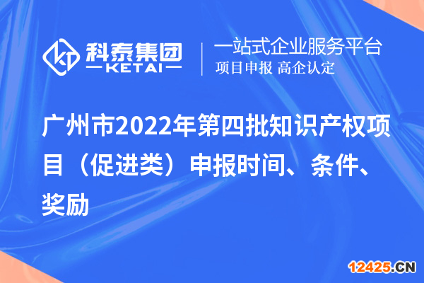 廣州市2022年第四批知識(shí)產(chǎn)權(quán)項(xiàng)目（促進(jìn)類）申報(bào)時(shí)間、條件、獎(jiǎng)勵(lì)