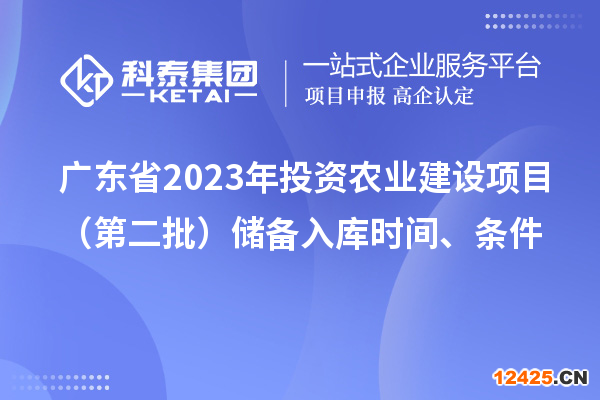 廣東省2023年投資農(nóng)業(yè)建設(shè)項(xiàng)目（第二批）儲(chǔ)備入庫(kù)時(shí)間、條件