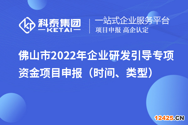 佛山市2022年企業(yè)研發(fā)引導(dǎo)專項(xiàng)資金項(xiàng)目申報(bào)（時(shí)間、類型）