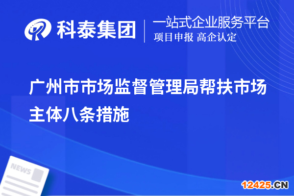 廣州市市場監(jiān)督管理局幫扶市場主體八條措施