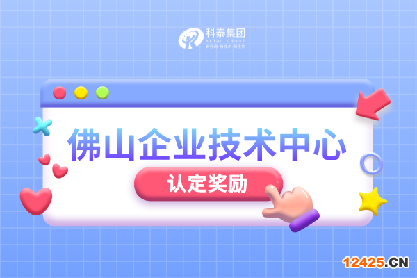 佛山市級企業(yè)技術(shù)中心認(rèn)定管理辦法_申報(bào)條件_認(rèn)定程序_獎勵