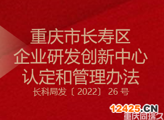 重慶市長(zhǎng)壽區(qū)企業(yè)研發(fā)創(chuàng)新中心認(rèn)定和管理辦法(圖1) 重慶市長(zhǎng)壽區(qū)企業(yè)研發(fā)創(chuàng)新中心認(rèn)定和管理辦法(圖1)