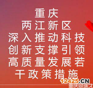 重慶兩江新區(qū)深入推動科技創(chuàng)新支撐引領(lǐng)高質(zhì)量發(fā)展若干政策措施(圖1)
