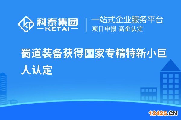 蜀道裝備獲得國家專精特新小巨人認(rèn)定