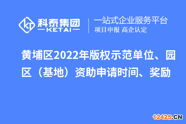 黃埔區(qū)2022年版權(quán)示范單位、園區(qū)（基地）資助申請時間、獎勵