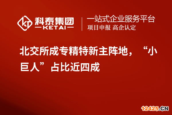 北交所成專(zhuān)精特新主陣地，“小巨人”占比近四成