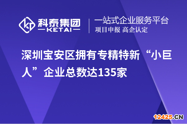 深圳寶安區(qū)擁有專精特新“小巨人”企業(yè)總數(shù)達(dá)135家