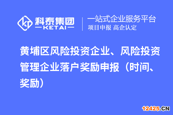 黃埔區(qū)風險投資企業(yè)、風險投資管理企業(yè)落戶獎勵申報（時間、獎勵）