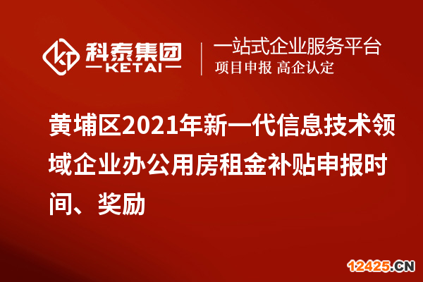 黃埔區(qū)2021年新一代信息技術(shù)領(lǐng)域企業(yè)辦公用房租金補(bǔ)貼申報(bào)時(shí)間、獎(jiǎng)勵(lì)