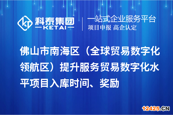 佛山市南海區(qū)（全球貿(mào)易數(shù)字化領(lǐng)航區(qū)）提升服務(wù)貿(mào)易數(shù)字化水平項(xiàng)目入庫時間、獎勵