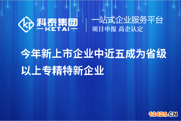 今年新上市企業(yè)中近五成為省級(jí)以上專(zhuān)精特新企業(yè)