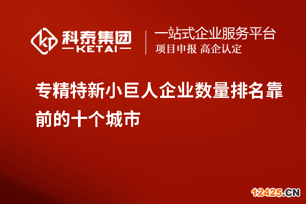 專精特新小巨人企業(yè)數(shù)量排名靠前的十個(gè)城市