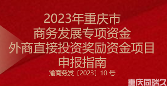 2023年重慶市商務發(fā)展專項資金外商直接投資獎勵資金項目申報指南(圖1)