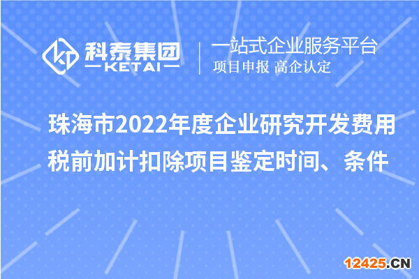 珠海市2022年度企業(yè)研究開發(fā)費(fèi)用稅前加計(jì)扣除項(xiàng)目鑒定時(shí)間、條件