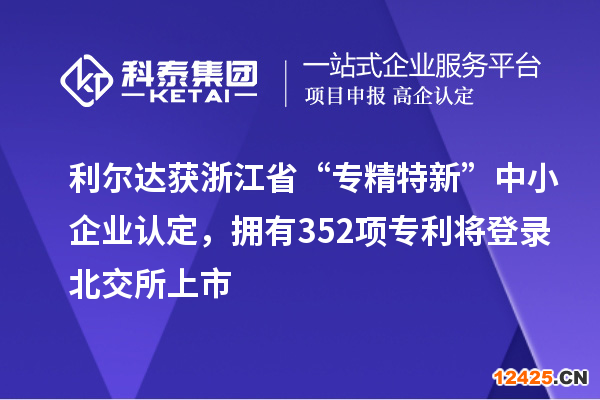 利爾達(dá)獲浙江省“專精特新”中小企業(yè)認(rèn)定，擁有352項(xiàng)專利將登錄北交所上市