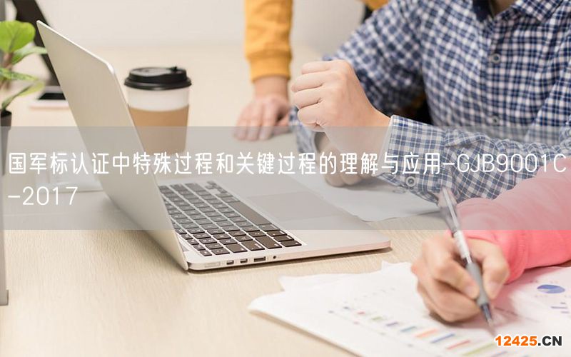 國軍標(biāo)認證中特殊過程和關(guān)鍵過程的理解與應(yīng)用-GJB9001C-2017(34)