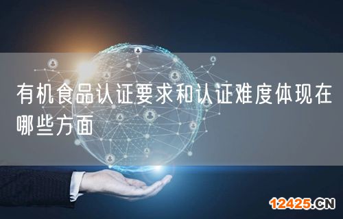 有機(jī)食品認(rèn)證要求和認(rèn)證難度體現(xiàn)在哪些方面(14) 有機(jī)食品認(rèn)證要求和認(rèn)證難度體現(xiàn)在哪些方面(14)
