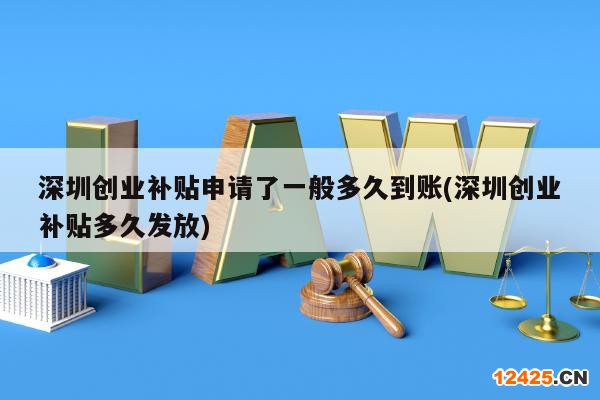 深圳創(chuàng)業(yè)補(bǔ)貼申請了一般多久到賬(深圳創(chuàng)業(yè)補(bǔ)貼多久發(fā)放)