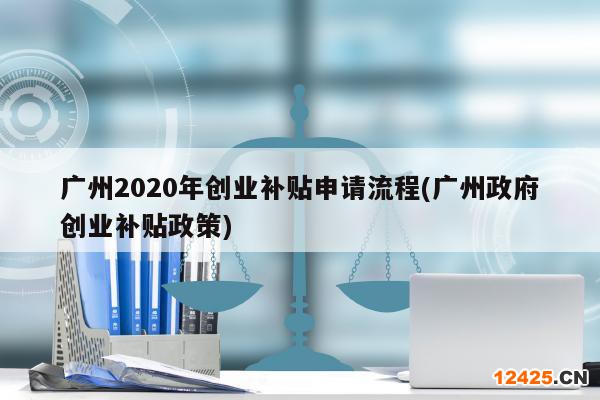 廣州2020年創(chuàng)業(yè)補(bǔ)貼申請(qǐng)流程(廣州政府創(chuàng)業(yè)補(bǔ)貼政策)