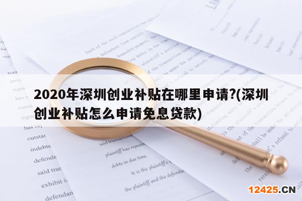 2020年深圳創(chuàng)業(yè)補(bǔ)貼在哪里申請?(深圳創(chuàng)業(yè)補(bǔ)貼怎么申請免息貸款)