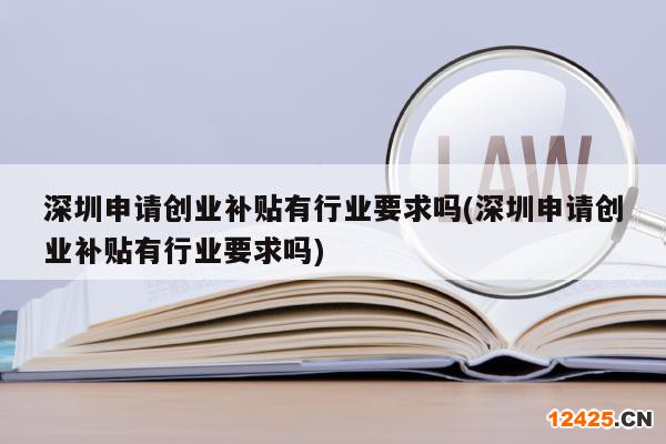 深圳申請(qǐng)創(chuàng)業(yè)補(bǔ)貼有行業(yè)要求嗎(深圳申請(qǐng)創(chuàng)業(yè)補(bǔ)貼有行業(yè)要求嗎)