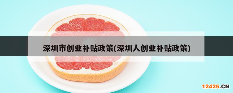 深圳市創(chuàng)業(yè)補貼政策(深圳人創(chuàng)業(yè)補貼政策)