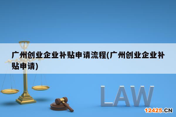 廣州創(chuàng)業(yè)企業(yè)補(bǔ)貼申請(qǐng)流程(廣州創(chuàng)業(yè)企業(yè)補(bǔ)貼申請(qǐng))