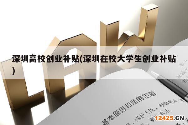 深圳高校創(chuàng)業(yè)補貼(深圳在校大學生創(chuàng)業(yè)補貼)
