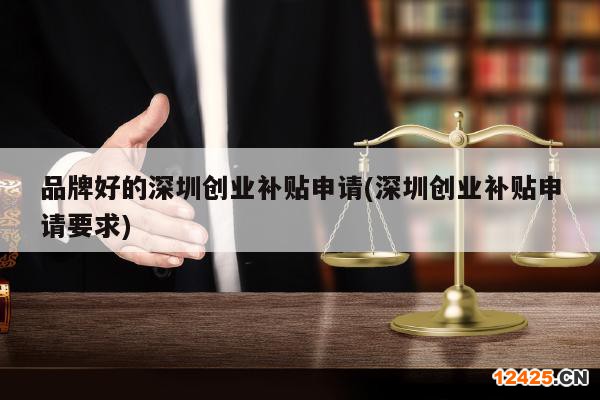 品牌好的深圳創(chuàng)業(yè)補(bǔ)貼申請(深圳創(chuàng)業(yè)補(bǔ)貼申請要求)
