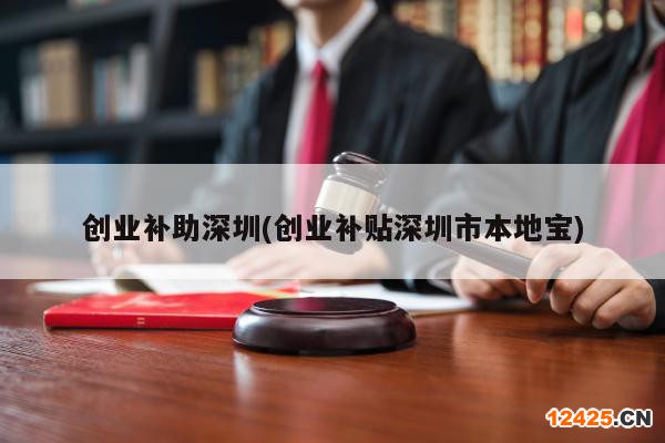 創(chuàng)業(yè)補助深圳(創(chuàng)業(yè)補貼深圳市本地寶)
