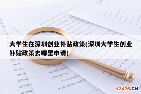 大學(xué)生在深圳創(chuàng)業(yè)補(bǔ)貼政策(深圳大學(xué)生創(chuàng)業(yè)補(bǔ)貼政策去哪里申請(qǐng))