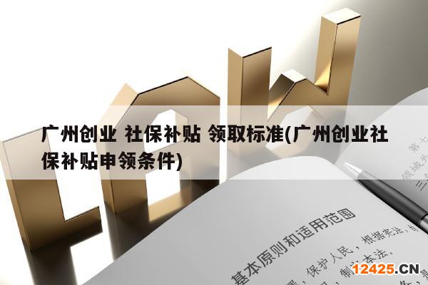 廣州創(chuàng)業(yè) 社保補(bǔ)貼 領(lǐng)取標(biāo)準(zhǔn)(廣州創(chuàng)業(yè)社保補(bǔ)貼申領(lǐng)條件)