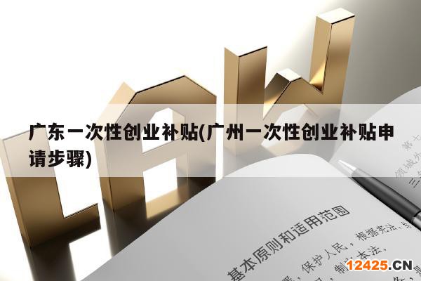 廣東一次性創(chuàng)業(yè)補(bǔ)貼(廣州一次性創(chuàng)業(yè)補(bǔ)貼申請(qǐng)步驟)